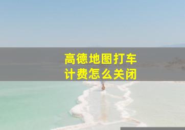 高德地图打车计费怎么关闭