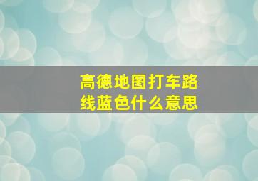 高德地图打车路线蓝色什么意思