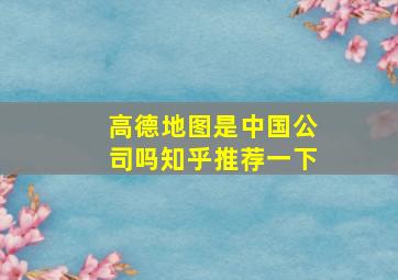 高德地图是中国公司吗知乎推荐一下