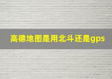 高德地图是用北斗还是gps