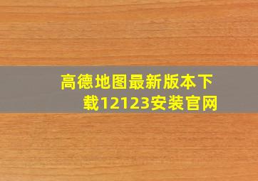 高德地图最新版本下载12123安装官网