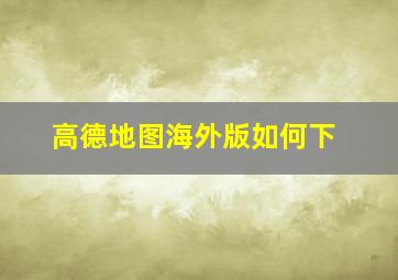 高德地图海外版如何下