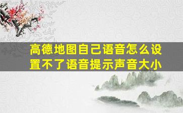 高德地图自己语音怎么设置不了语音提示声音大小