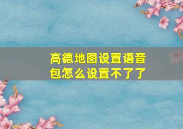 高德地图设置语音包怎么设置不了了