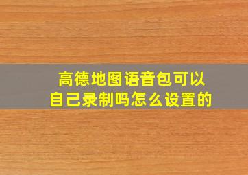 高德地图语音包可以自己录制吗怎么设置的