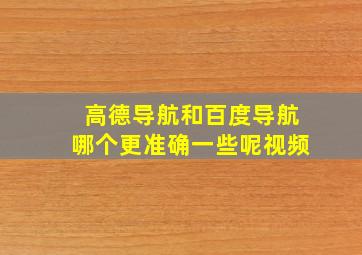 高德导航和百度导航哪个更准确一些呢视频