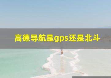 高德导航是gps还是北斗