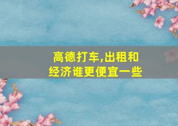 高德打车,出租和经济谁更便宜一些