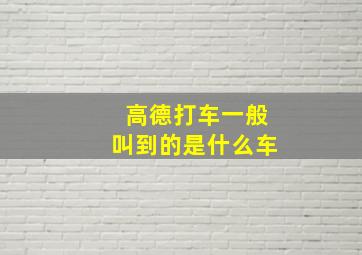 高德打车一般叫到的是什么车