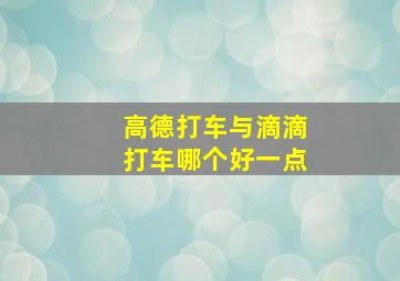 高德打车与滴滴打车哪个好一点