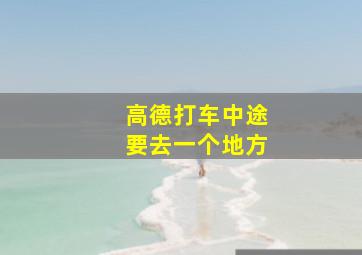 高德打车中途要去一个地方