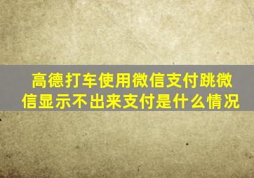 高德打车使用微信支付跳微信显示不出来支付是什么情况