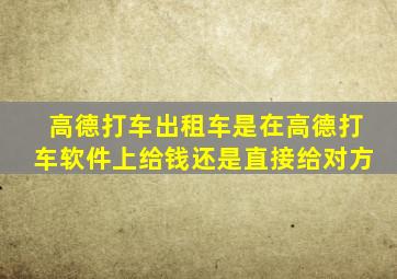 高德打车出租车是在高德打车软件上给钱还是直接给对方