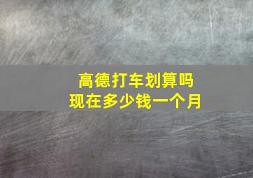 高德打车划算吗现在多少钱一个月