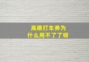 高德打车券为什么用不了了呀