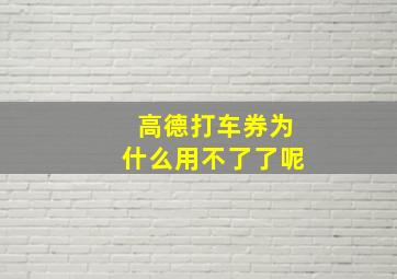 高德打车券为什么用不了了呢