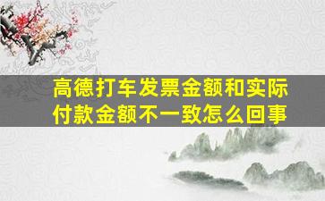 高德打车发票金额和实际付款金额不一致怎么回事