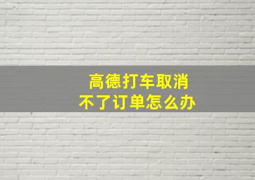 高德打车取消不了订单怎么办