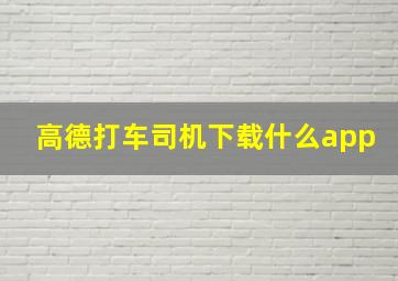 高德打车司机下载什么app