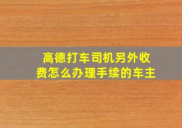 高德打车司机另外收费怎么办理手续的车主