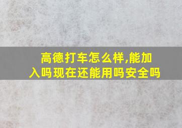 高德打车怎么样,能加入吗现在还能用吗安全吗