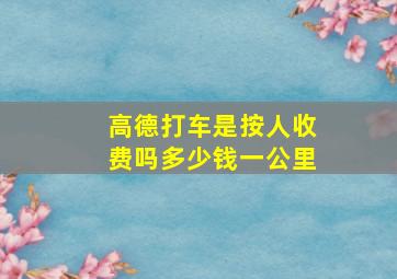 高德打车是按人收费吗多少钱一公里