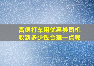 高德打车用优惠券司机收到多少钱合理一点呢