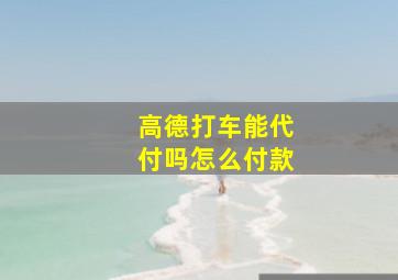 高德打车能代付吗怎么付款