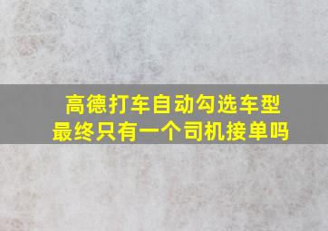 高德打车自动勾选车型最终只有一个司机接单吗