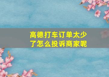 高德打车订单太少了怎么投诉商家呢