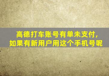 高德打车账号有单未支付,如果有新用户用这个手机号呢