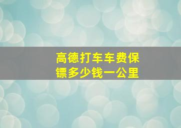 高德打车车费保镖多少钱一公里