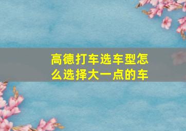 高德打车选车型怎么选择大一点的车