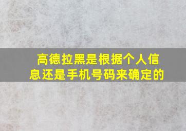 高德拉黑是根据个人信息还是手机号码来确定的