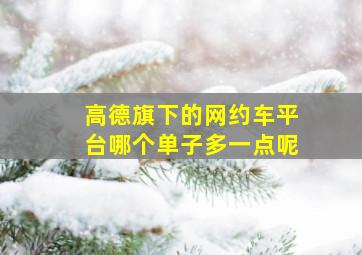 高德旗下的网约车平台哪个单子多一点呢