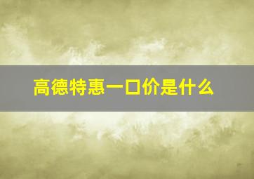 高德特惠一口价是什么