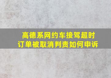 高德系网约车接驾超时订单被取消判责如何申诉