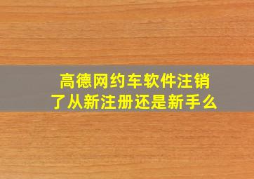 高德网约车软件注销了从新注册还是新手么