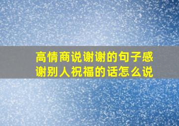 高情商说谢谢的句子感谢别人祝福的话怎么说