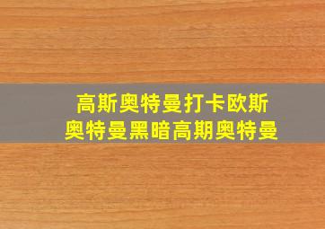 高斯奥特曼打卡欧斯奥特曼黑暗高期奥特曼