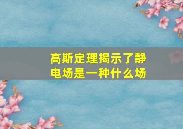 高斯定理揭示了静电场是一种什么场