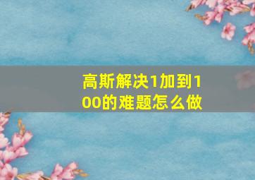 高斯解决1加到100的难题怎么做