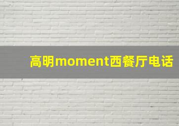 高明moment西餐厅电话