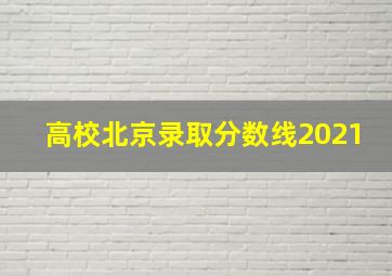 高校北京录取分数线2021