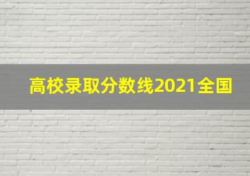 高校录取分数线2021全国