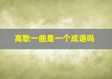 高歌一曲是一个成语吗