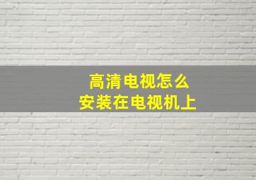 高清电视怎么安装在电视机上