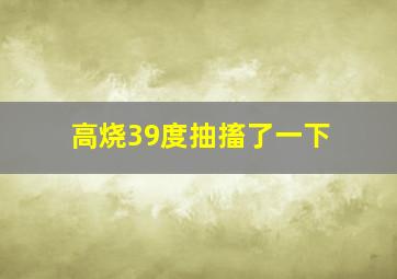 高烧39度抽搐了一下