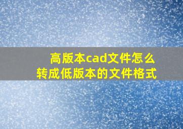 高版本cad文件怎么转成低版本的文件格式