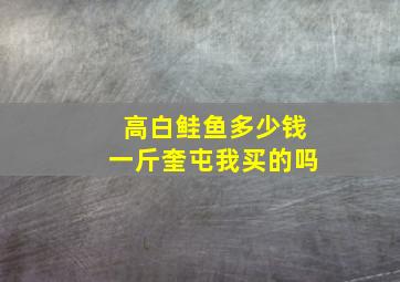 高白鲑鱼多少钱一斤奎屯我买的吗